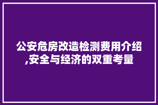 公安危房改造检测费用介绍,安全与经济的双重考量