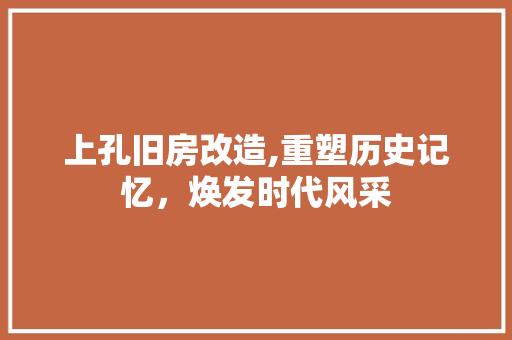 上孔旧房改造,重塑历史记忆，焕发时代风采