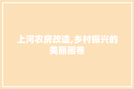 上河农房改造,乡村振兴的美丽画卷