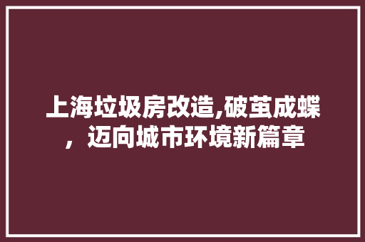 上海垃圾房改造,破茧成蝶，迈向城市环境新篇章 装修材料