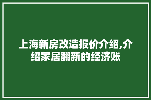 上海新房改造报价介绍,介绍家居翻新的经济账