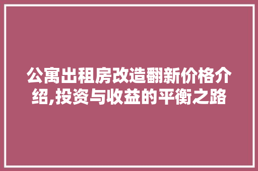 公寓出租房改造翻新价格介绍,投资与收益的平衡之路
