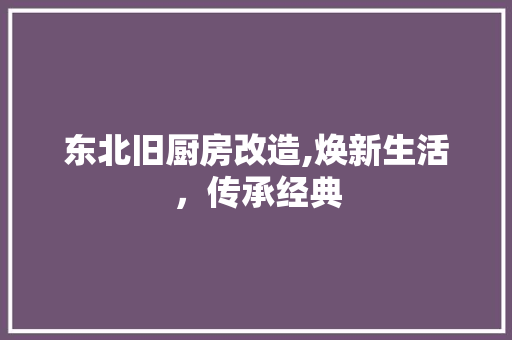 东北旧厨房改造,焕新生活，传承经典 隔断设计