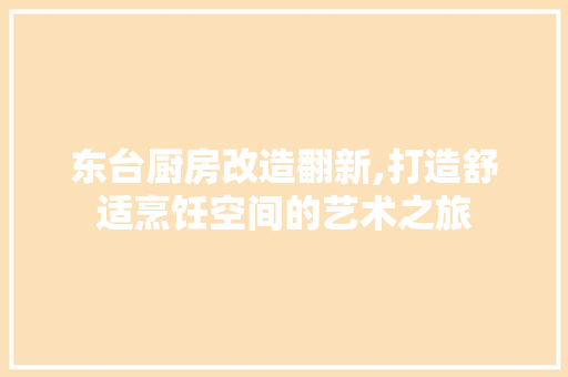 东台厨房改造翻新,打造舒适烹饪空间的艺术之旅 门窗装修