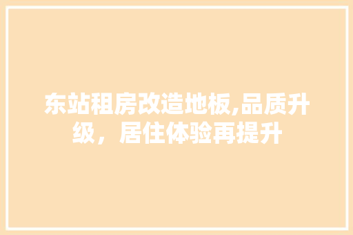 东站租房改造地板,品质升级，居住体验再提升