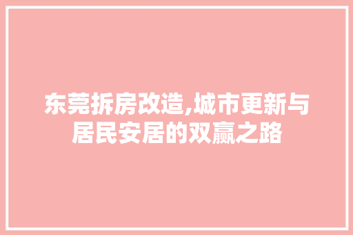 东莞拆房改造,城市更新与居民安居的双赢之路