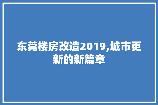 东莞楼房改造2019,城市更新的新篇章