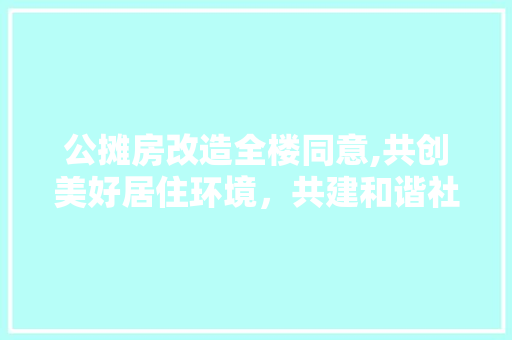 公摊房改造全楼同意,共创美好居住环境，共建和谐社区 地面装修