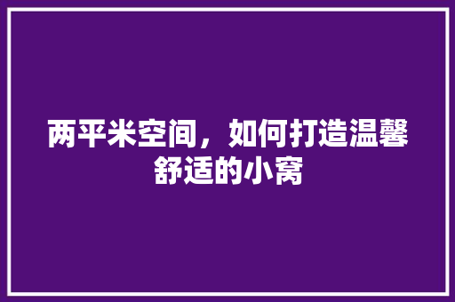 两平米空间，如何打造温馨舒适的小窝