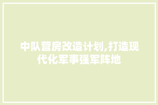 中队营房改造计划,打造现代化军事强军阵地 庭院装修
