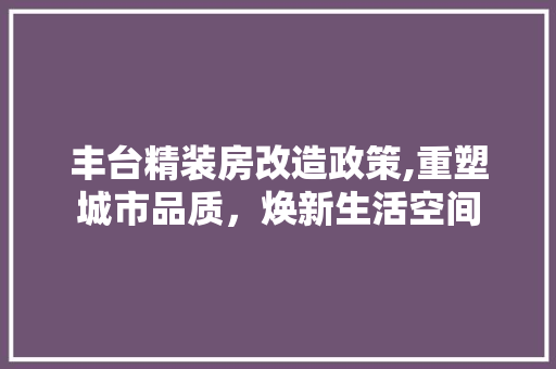 丰台精装房改造政策,重塑城市品质，焕新生活空间 隔断设计