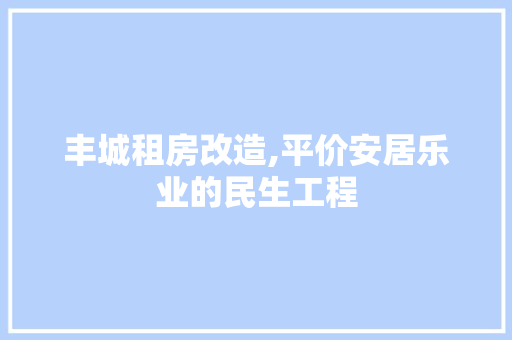 丰城租房改造,平价安居乐业的民生工程