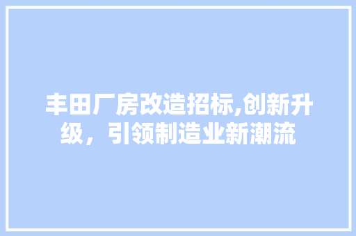 丰田厂房改造招标,创新升级，引领制造业新潮流 地面装修