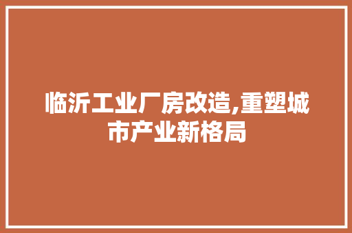 临沂工业厂房改造,重塑城市产业新格局 墙面装饰
