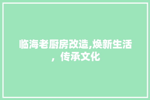临海老厨房改造,焕新生活，传承文化