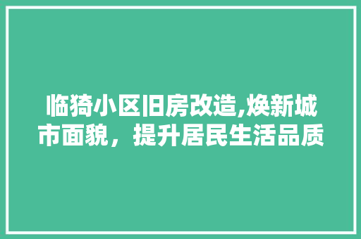 临猗小区旧房改造,焕新城市面貌，提升居民生活品质