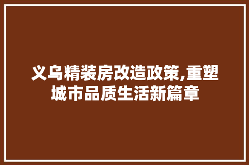 义乌精装房改造政策,重塑城市品质生活新篇章