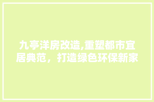 九亭洋房改造,重塑都市宜居典范，打造绿色环保新家园