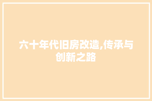 六十年代旧房改造,传承与创新之路