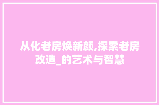 从化老房焕新颜,探索老房改造_的艺术与智慧