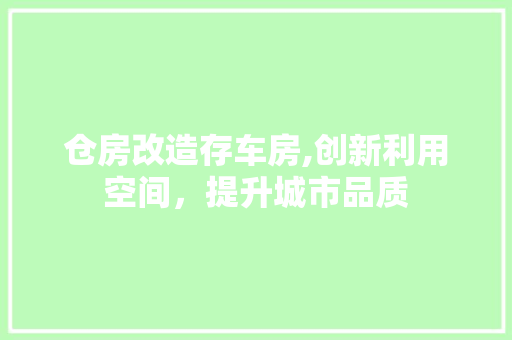 仓房改造存车房,创新利用空间，提升城市品质