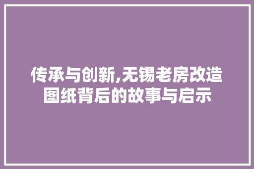传承与创新,无锡老房改造图纸背后的故事与启示