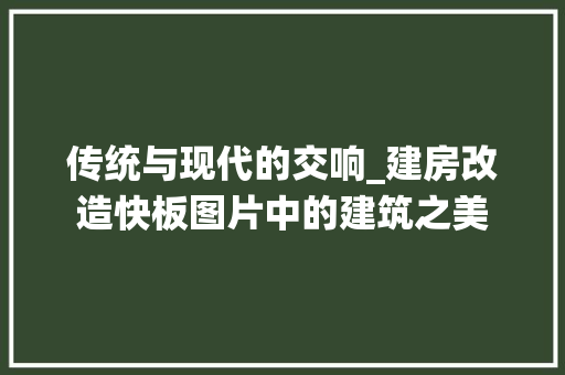 传统与现代的交响_建房改造快板图片中的建筑之美