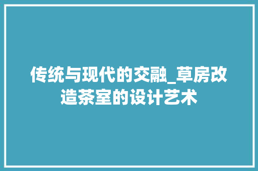 传统与现代的交融_草房改造茶室的设计艺术