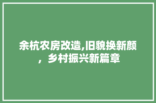 余杭农房改造,旧貌换新颜，乡村振兴新篇章
