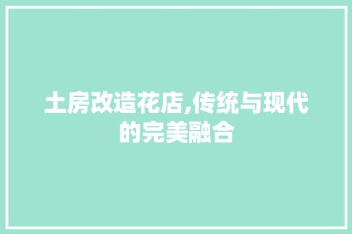 土房改造花店,传统与现代的完美融合