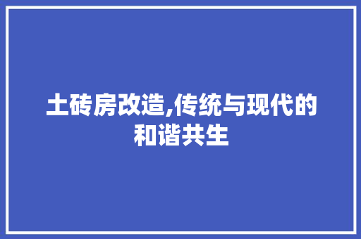 土砖房改造,传统与现代的和谐共生
