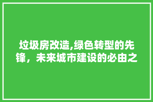垃圾房改造,绿色转型的先锋，未来城市建设的必由之路 墙面装饰