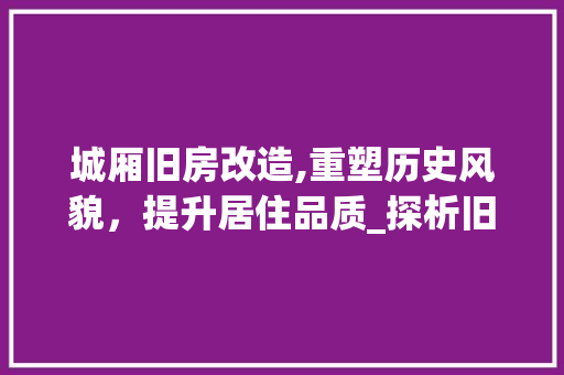 城厢旧房改造,重塑历史风貌，提升居住品质_探析旧房改造报价与市场前景 庭院装修