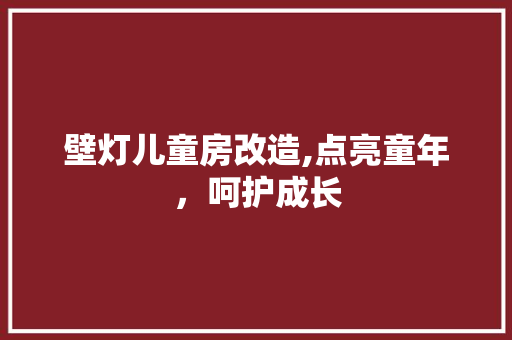 壁灯儿童房改造,点亮童年，呵护成长 装修材料