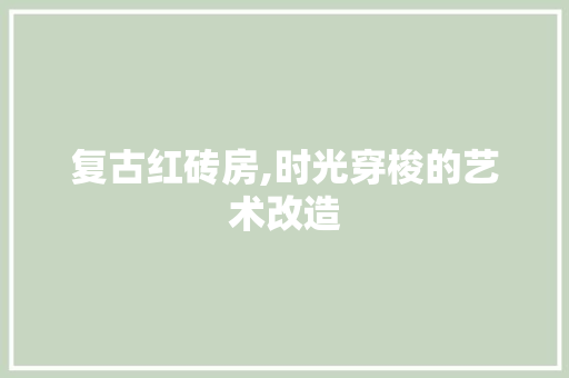 复古红砖房,时光穿梭的艺术改造