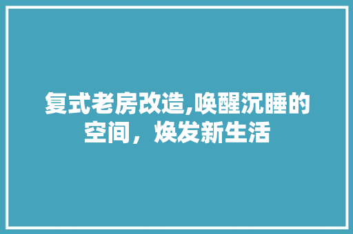 复式老房改造,唤醒沉睡的空间，焕发新生活