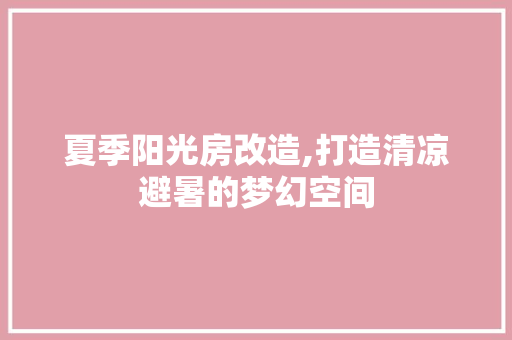 夏季阳光房改造,打造清凉避暑的梦幻空间 门窗装修
