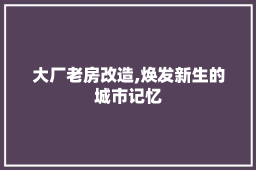 大厂老房改造,焕发新生的城市记忆 庭院装修