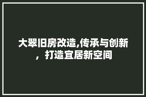 大翠旧房改造,传承与创新，打造宜居新空间 装修材料
