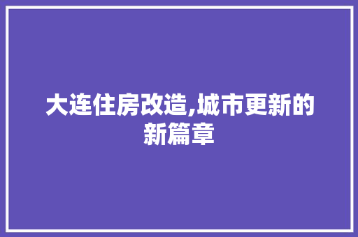 大连住房改造,城市更新的新篇章