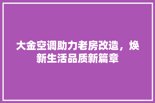 大金空调助力老房改造，焕新生活品质新篇章 隔断设计
