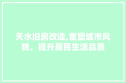 天水旧房改造,重塑城市风貌，提升居民生活品质