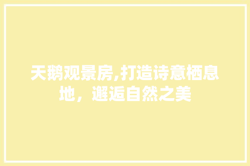 天鹅观景房,打造诗意栖息地，邂逅自然之美 装修材料