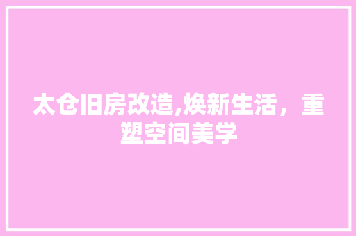 太仓旧房改造,焕新生活，重塑空间美学