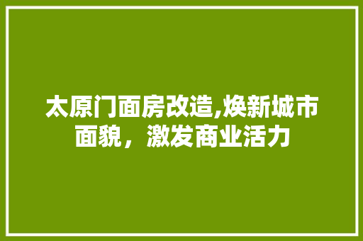 太原门面房改造,焕新城市面貌，激发商业活力