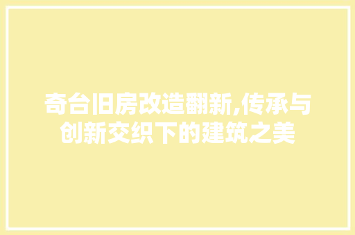 奇台旧房改造翻新,传承与创新交织下的建筑之美 建筑设计