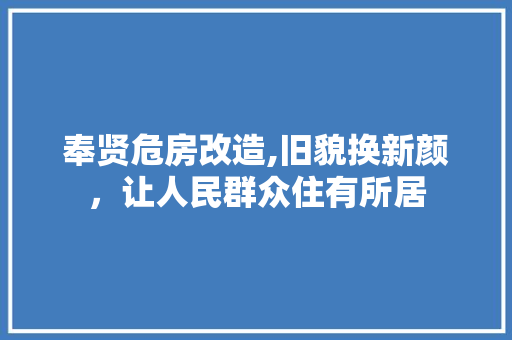 奉贤危房改造,旧貌换新颜，让人民群众住有所居