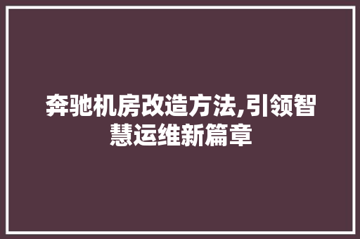 奔驰机房改造方法,引领智慧运维新篇章
