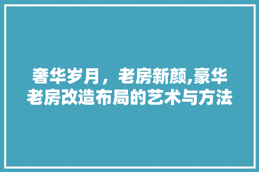 奢华岁月，老房新颜,豪华老房改造布局的艺术与方法 景观设计