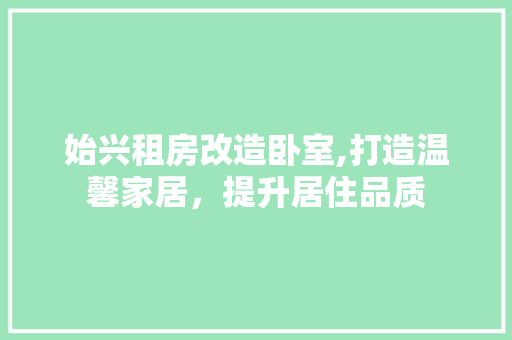 始兴租房改造卧室,打造温馨家居，提升居住品质 庭院装修